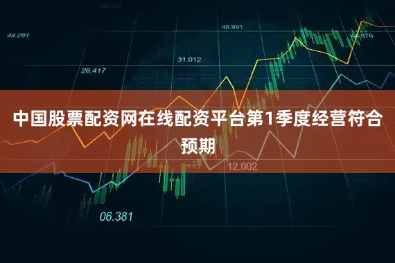 中国股票配资网在线配资平台第1季度经营符合预期