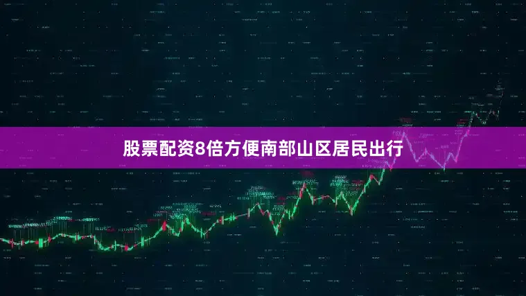股票配资8倍方便南部山区居民出行