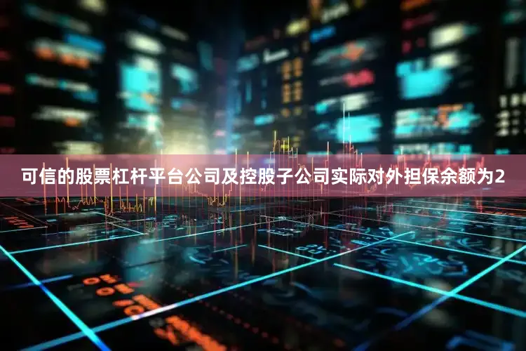 可信的股票杠杆平台公司及控股子公司实际对外担保余额为2