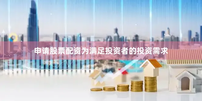 申请股票配资为满足投资者的投资需求