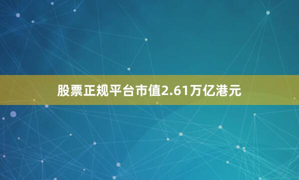股票正规平台市值2.61万亿港元