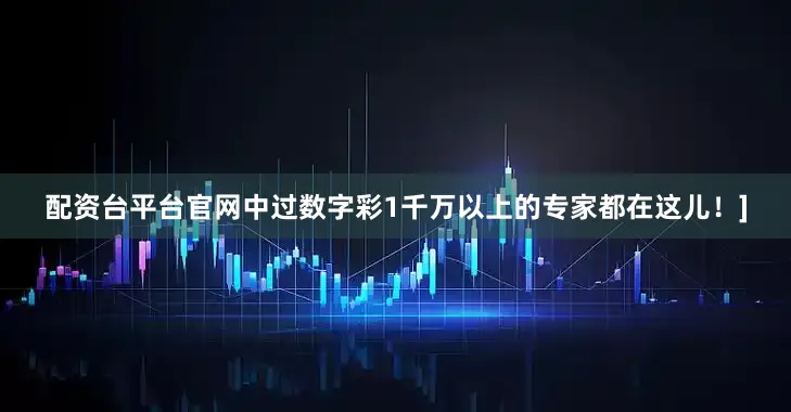 配资台平台官网中过数字彩1千万以上的专家都在这儿！]