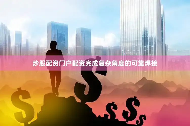 炒股配资门户配资完成复杂角度的可靠焊接