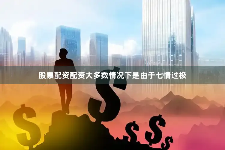 股票配资配资大多数情况下是由于七情过极